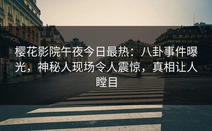 樱花影院午夜今日最热：八卦事件曝光，神秘人现场令人震惊，真相让人瞠目